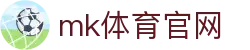 MK体育(MK SPORTS) - 官方认证体育平台